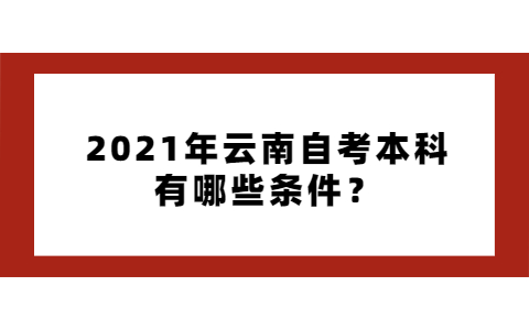 2021年云南自考本科有哪些条件？