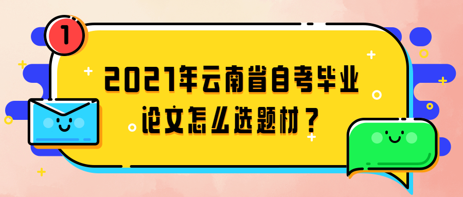 2021年云南省自考毕业论文怎么选题材？