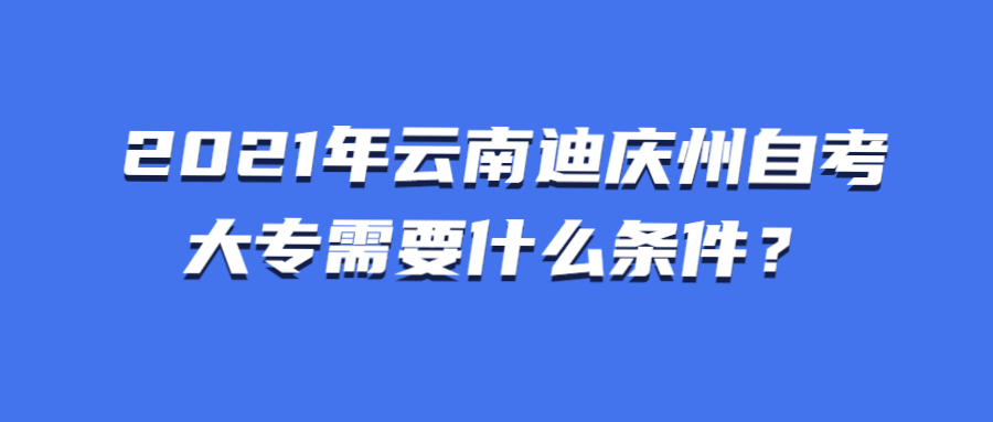 2021年云南迪庆州自考大专需要什么条件？