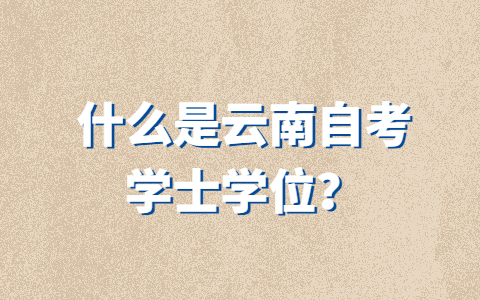 什么是云南自考学士学位？
