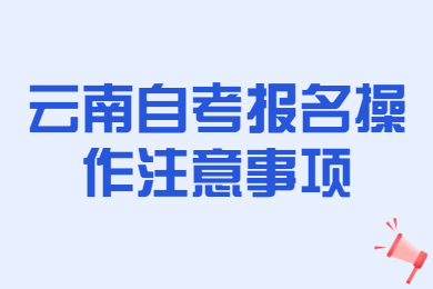 云南自考报名操作注意事项