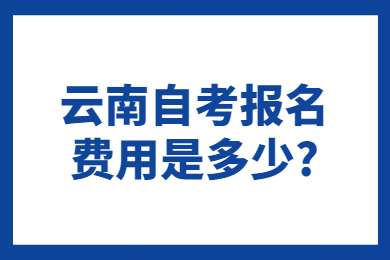 云南自考报名费用是多少?