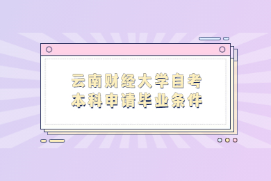 云南财经大学自考本科申请毕业条件
