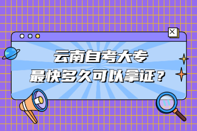 云南自考大专好的话多久可以拿证？