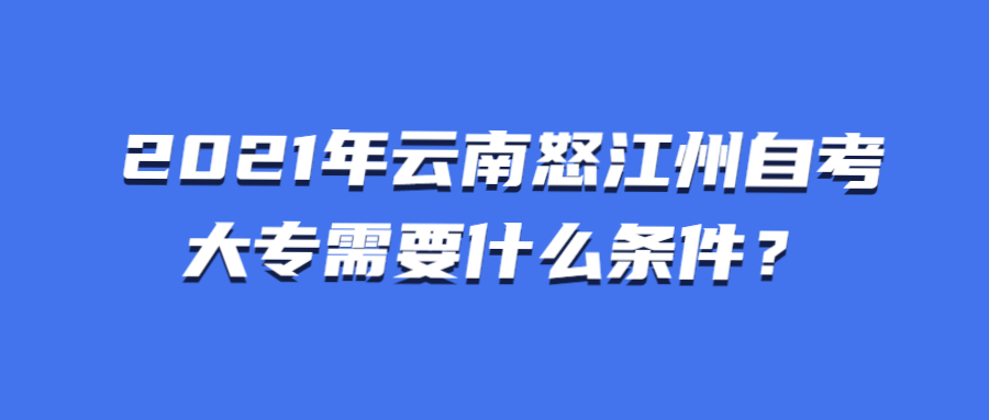 2021年云南怒江州自考大专需要什么条件?