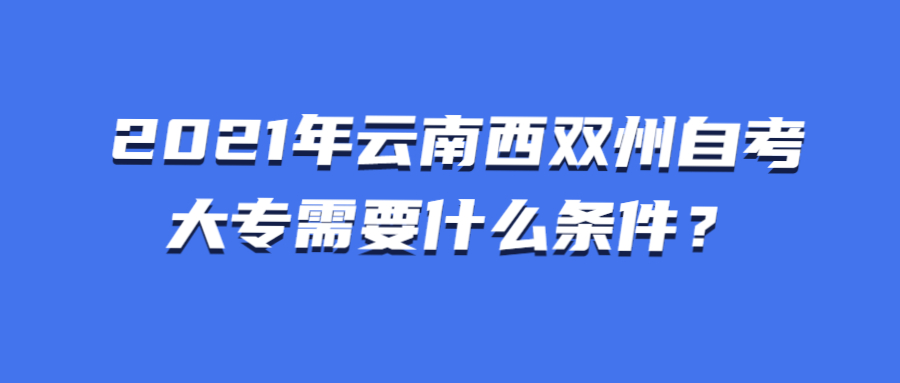 2021年云南西双州自考大专需要什么条件？
