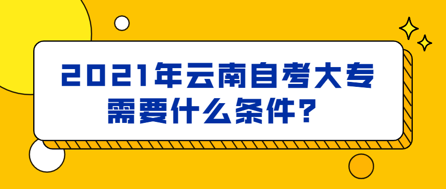 2021年云南自考大专需要什么条件？