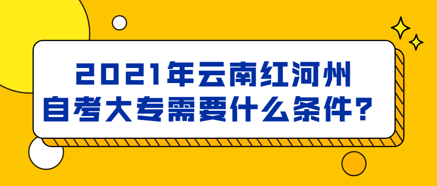 2021年云南红河州自考大专需要什么条件？