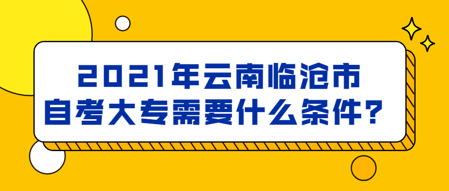 2021年云南临沧市自考大专需要什么条件？