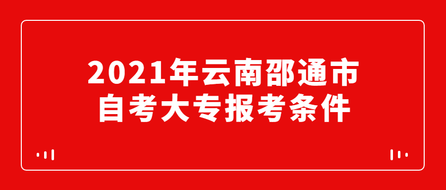 2021年云南邵通市自考大专报考条件