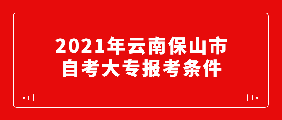 2021年云南保山市自考大专报考条件