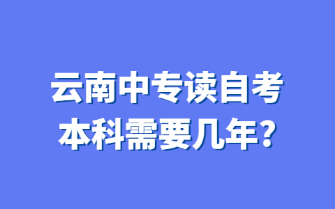 云南中专读自考本科需要几年？