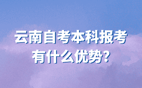 云南自考本科报考有什么优势？