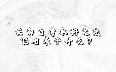 云南自考本科文凭能用来干什么？