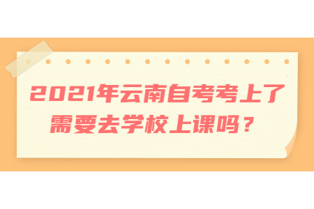 2021年云南自考考上了需要去学校上课吗？