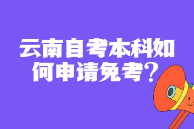 云南自考本科如何申请免考?