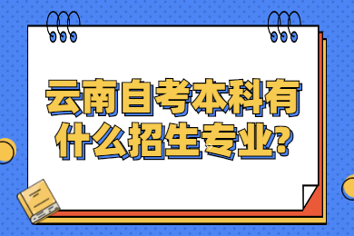 云南自考本科有什么招生专业?