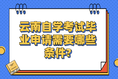 云南自学考试毕业申请需要哪些条件?