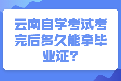 云南自学考试考完后多久能拿毕业证?