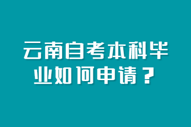 云南自考本科毕业如何申请？