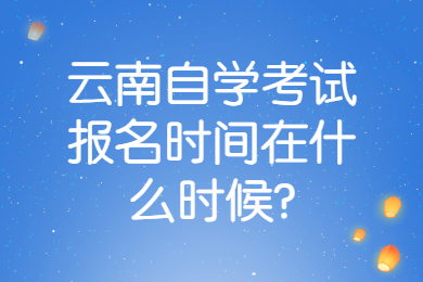 云南自学考试报名时间在什么时候?