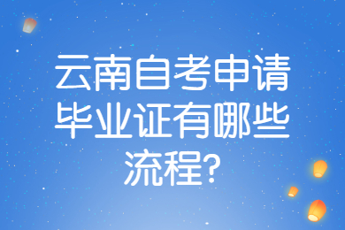 云南自考申请毕业证有哪些流程?