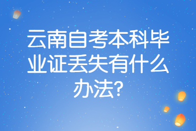 云南自考本科毕业证丢失有什么办法?
