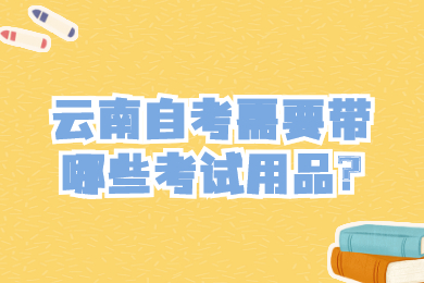 云南自考需要带哪些考试用品?