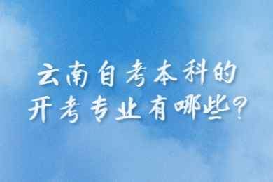 云南自考本科的开考专业有哪些?
