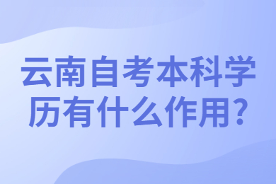 云南自考本科学历有什么作用?