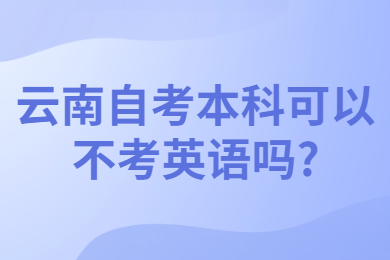 云南自考本科可以不考英语吗?