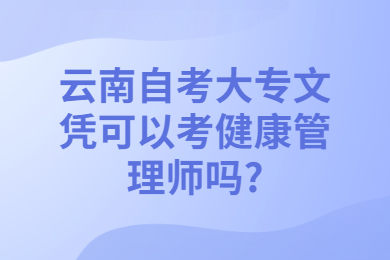云南自考大专文凭可以考健康管理师吗?