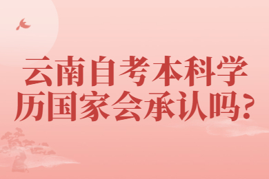 云南自考本科学历国家会承认吗?