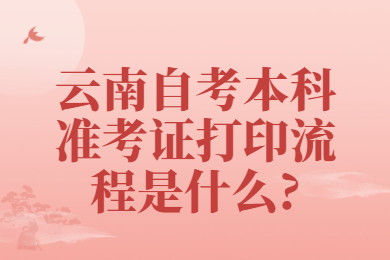 云南自考本科准考证打印流程是什么?