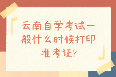 云南自学考试一般什么时候打印准考证?