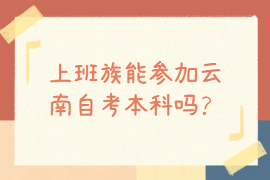 上班族能参加云南自考本科吗?