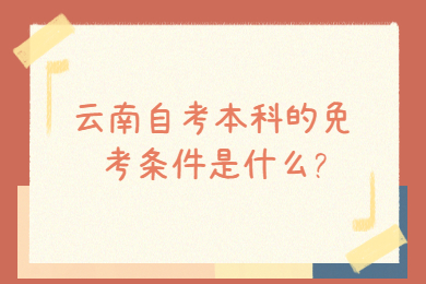 云南自考本科的免考条件是什么?