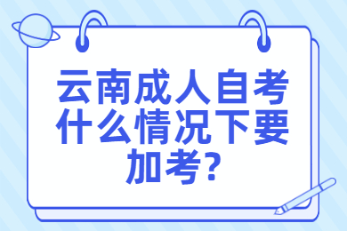 云南成人自考什么情况下要加考?
