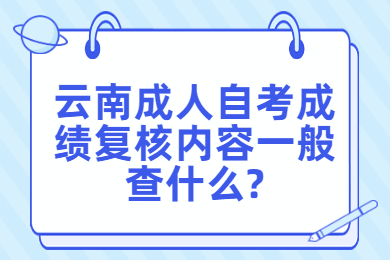 云南成人自考成绩复核内容一般查什么?