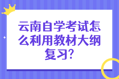 云南自学考试怎么利用教材大纲复习?