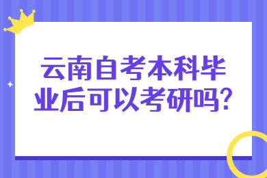 云南自考本科毕业后可以考研吗?