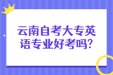 云南自考大专英语专业好考吗?