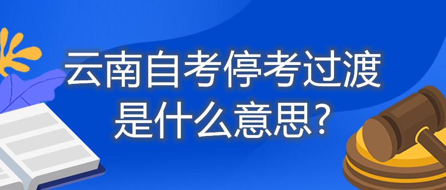 云南自考停考过渡是什么意思?
