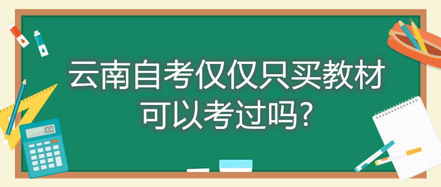 云南自考仅仅只买教材可以考过吗?