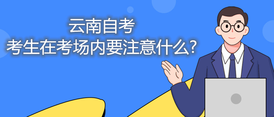 云南自考考生在考场内要注意什么?
