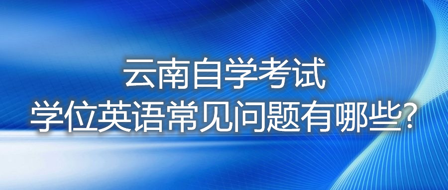 云南自学考试学位英语常见问题有哪些?