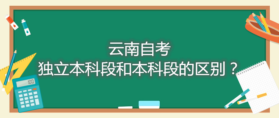 云南自考独立本科段和本科段的区别？